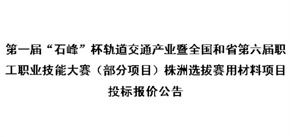 第一屆“石峰”杯軌道交通產(chǎn)業(yè)暨全國和省第六屆職工職業(yè)技能大賽（部分項(xiàng)目）株洲選拔賽用材料項(xiàng)目投標(biāo)報(bào)價(jià)公告