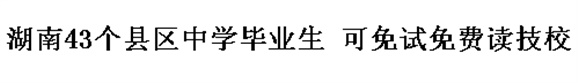 湖南43個(gè)縣區(qū)中學(xué)畢業(yè)生 可免試免費(fèi)讀技校