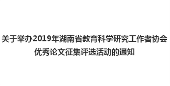 關(guān)于舉辦2019年湖南省教育科學(xué)研究工作者協(xié)會(huì)優(yōu)秀論文征集評(píng)選活動(dòng)的通知